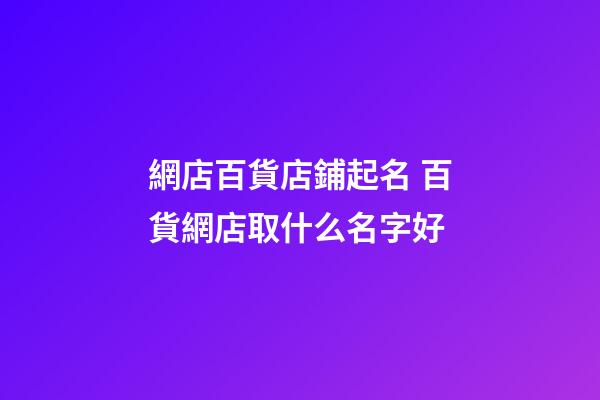 網店百貨店鋪起名 百貨網店取什么名字好-第1張-店鋪起名-玄機派